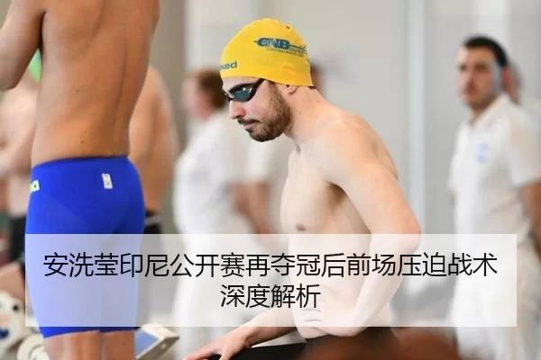 安洗莹印尼公开赛再夺冠后前场压迫战术深度解析