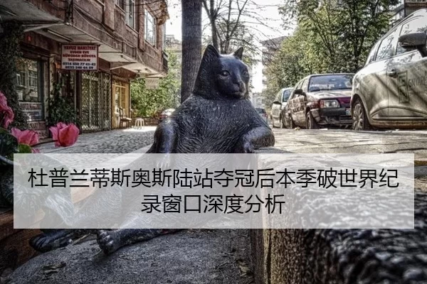 杜普兰蒂斯奥斯陆站夺冠后本季破世界纪录窗口深度分析